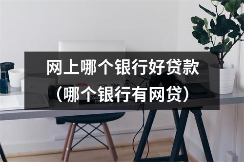 网上哪个银行好贷款（哪个银行有网贷）