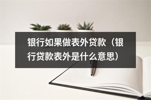 银行如果做表外贷款（银行贷款表外是什么意思）
