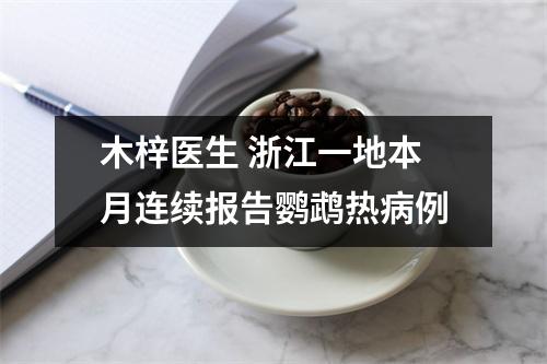 木梓医生 浙江一地本月连续报告鹦鹉热病例