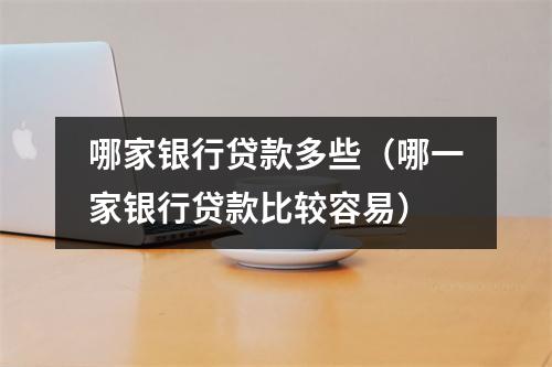 哪家银行贷款多些（哪一家银行贷款比较容易）