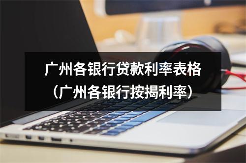 广州各银行贷款利率表格（广州各银行按揭利率）
