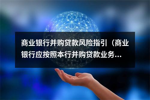商业银行并购贷款风险指引（商业银行应按照本行并购贷款业务发展策略）
