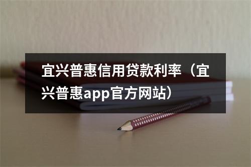 宜兴普惠信用贷款利率（宜兴普惠app官方网站）