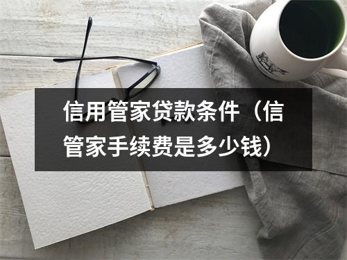 信用管家贷款条件(信管家手续费是多少钱)