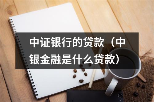 中证银行的贷款（中银金融是什么贷款）