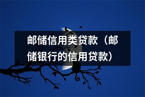 邮储信用类贷款（邮储银行的信用贷款）