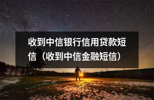 收到中信银行信用贷款短信（收到中信金融短信）