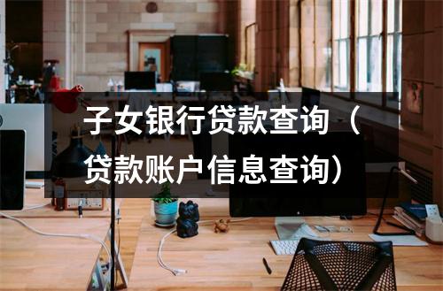 子女银行贷款查询（贷款账户信息查询）