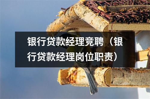 银行贷款经理竞聘（银行贷款经理岗位职责）