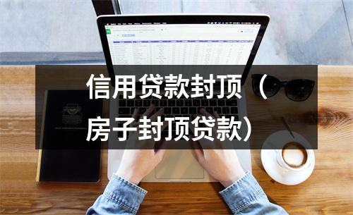 信用贷款封顶(房子封顶贷款)