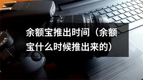 余额宝推出时间（余额宝什么时候推出来的）