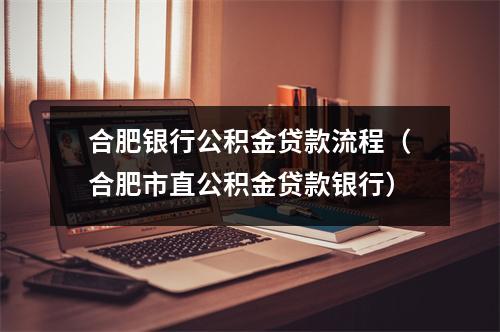 合肥银行公积金贷款流程（合肥市直公积金贷款银行）