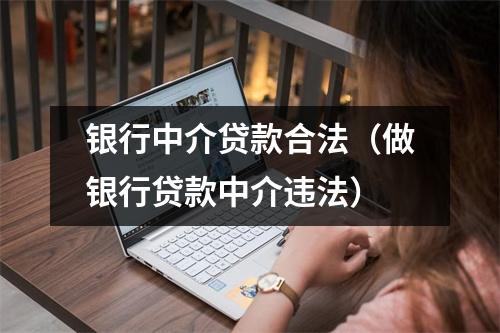 银行中介贷款合法（做银行贷款中介违法）
