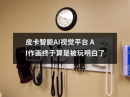 皮卡智能AI视觉平台 AI作画终于算是被玩明白了