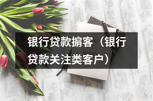 银行贷款掮客（银行贷款关注类客户）
