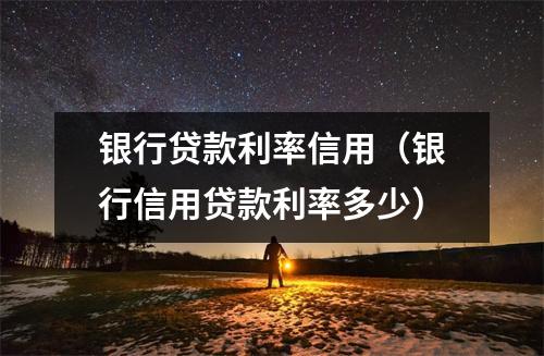 银行贷款利率信用（银行信用贷款利率多少）