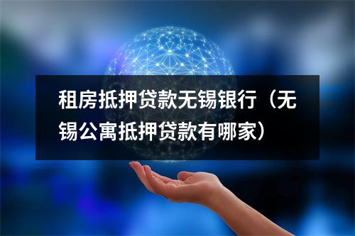 租房抵押贷款无锡银行（无锡公寓抵押贷款有哪家）