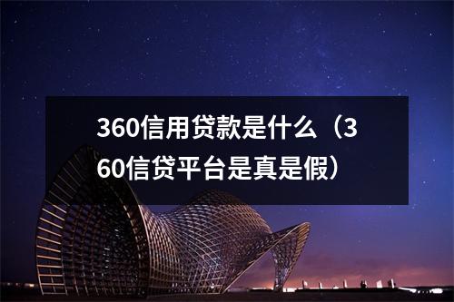 360信用贷款是什么（360信贷平台是真是假）
