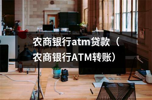 农商银行atm贷款（农商银行ATM转账）