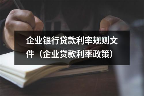 企业银行贷款利率规则文件（企业贷款利率政策）