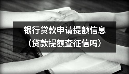 银行贷款申请提额信息（贷款提额查征信吗）