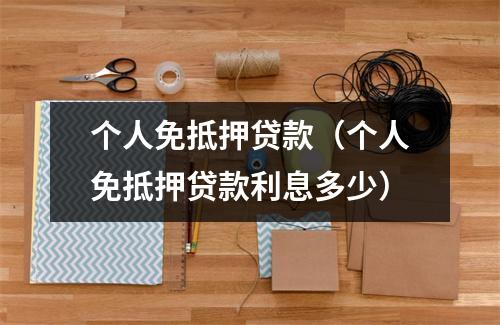 个人免抵押贷款（个人免抵押贷款利息多少）