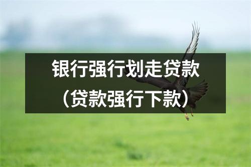银行强行划走贷款（贷款强行下款）