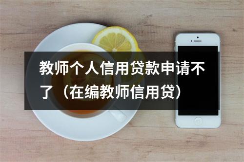 教师个人信用贷款申请不了（在编教师信用贷）