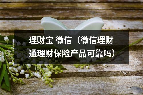 理财宝 微信（微信理财通理财保险产品可靠吗）
