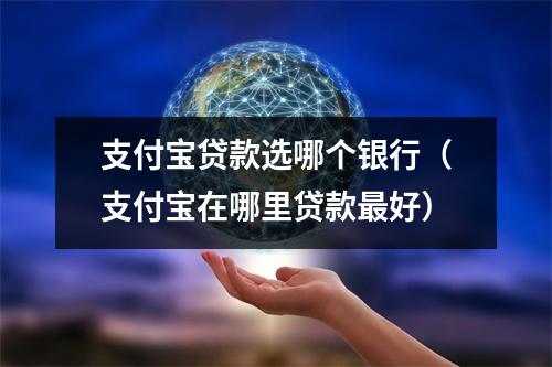 支付宝贷款选哪个银行（支付宝在哪里贷款最好）