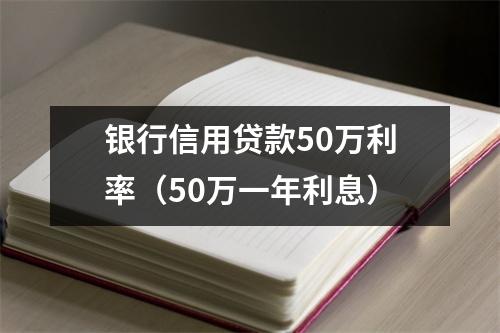 银行信用贷款50万利率（50万一年利息）