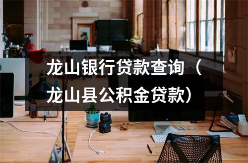龙山银行贷款查询（龙山县公积金贷款）