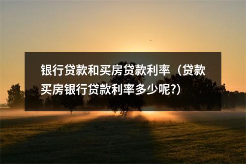银行贷款和买房贷款利率（贷款买房银行贷款利率多少呢?）