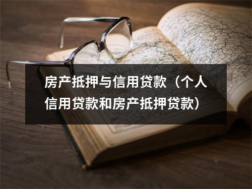 房产抵押与信用贷款(个人信用贷款和房产抵押贷款)
