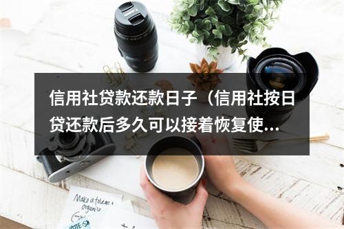 信用社贷款还款日子（信用社按日贷还款后多久可以接着恢复使用）