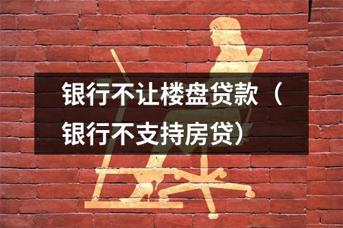 银行不让楼盘贷款（银行不支持房贷）