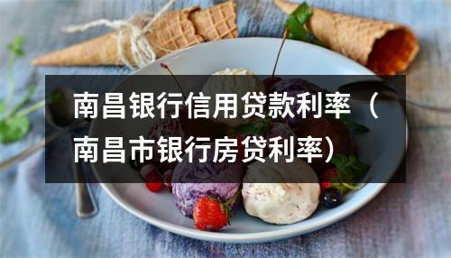 南昌银行信用贷款利率（南昌市银行房贷利率）