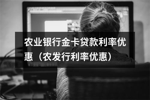 农业银行金卡贷款利率优惠（农发行利率优惠）