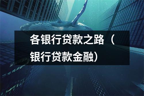 各银行贷款之路（银行贷款金融）