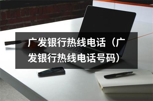 广发银行热线电话（广发银行热线电话号码）