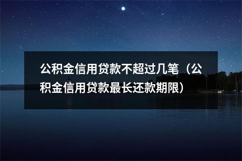 公积金信用贷款不超过几笔(公积金信用贷款最长还款期限)
