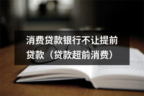 消费贷款银行不让提前贷款(贷款超前消费)