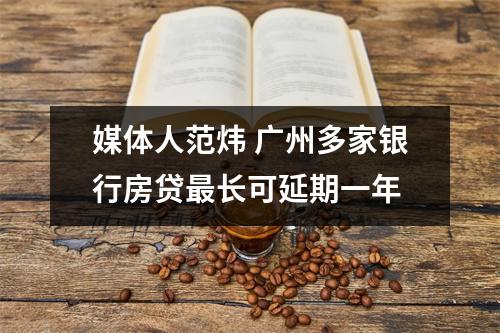 媒体人范炜 广州多家银行房贷最长可延期一年