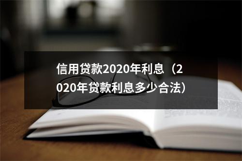 信用贷款2020年利息（2020年贷款利息多少合法）