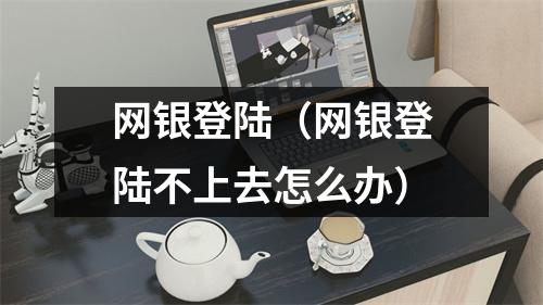 网银登陆（网银登陆不上去怎么办）