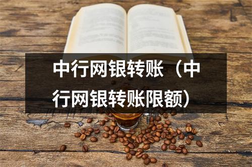 中行网银转账（中行网银转账限额）