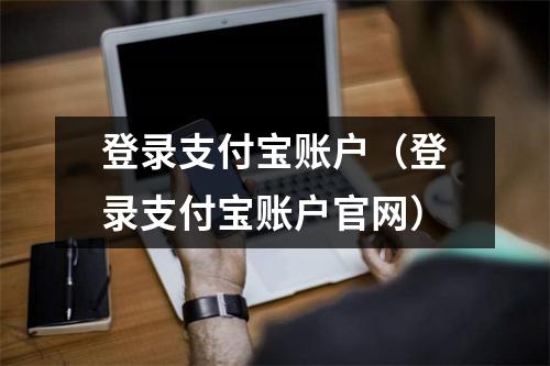 登录支付宝账户（登录支付宝账户官网）