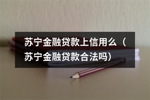 苏宁金融贷款上信用么（苏宁金融贷款合法吗）