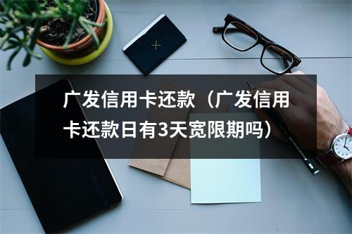 广发信用卡还款（广发信用卡还款日有3天宽限期吗）