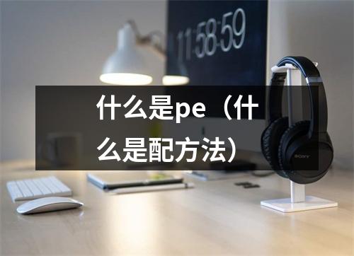 什么是pe（什么是配方法）